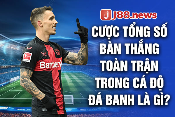 Cược tổng số bàn thắng toàn trận trong cá độ đá banh là gì? Cược tổng số bàn thắng toàn trận trong cá độ đá banh là gì?