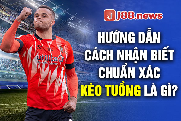 Hướng dẫn cách nhận biết chuẩn xác Kèo Tuồng là gì? Hướng dẫn cách nhận biết chuẩn xác Kèo Tuồng là gì?